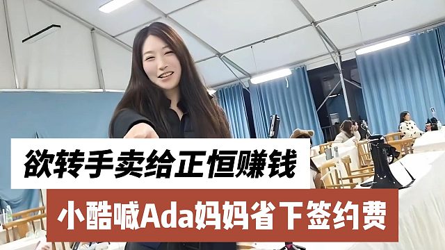 小酷喊Ada妈妈省下签约费，欲转手卖给正恒赚钱