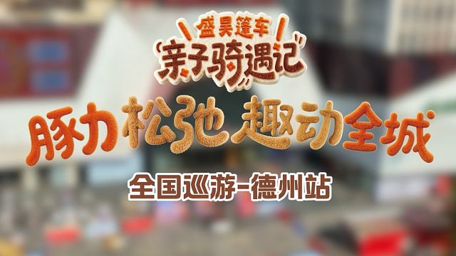 一路同“骑”，重新定义亲子时光「盛昊亲子骑遇记」德州站圆满收官！#盛昊篷车