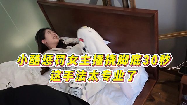 【小小小酷哥】小酷惩罚女主播挠脚底30秒，这手法太专业了