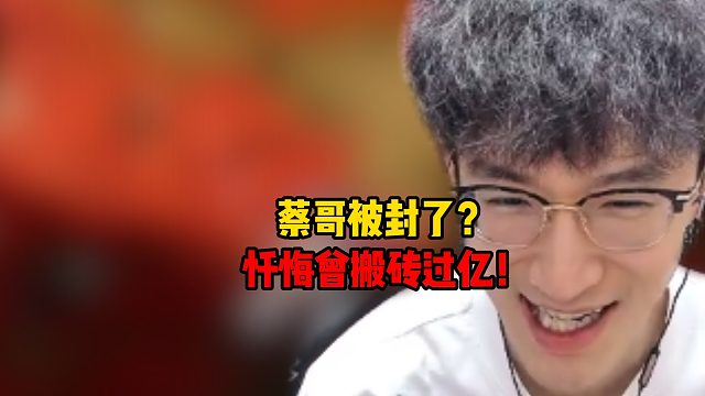 蔡哥被封了？忏悔曾搬砖过亿！