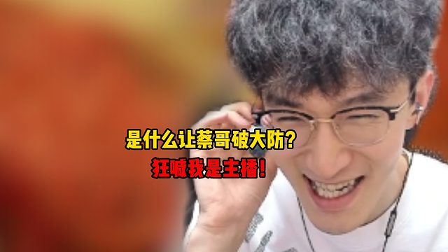 是什么让蔡哥破大防！狂喊我是主播！