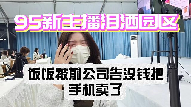 95新主播泪洒园区！饭饭被前公司告没钱把手机卖了！