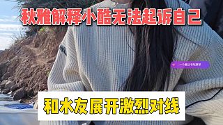 秋雅解釋小酷無法起訴自己，和水友展開激烈對線