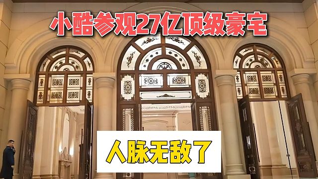 小酷参观27亿顶级豪宅，人脉无敌了
