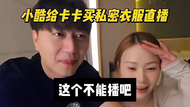 小酷给卡卡买私密衣服直播，这个不能播吧