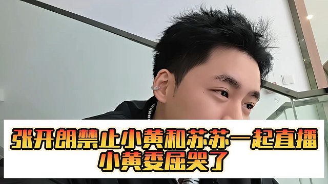 张开朗禁止小黄和苏苏一起直播，小黄委屈哭了