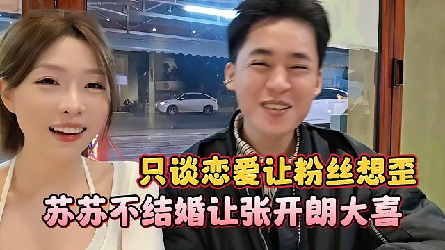 苏苏不结婚让张开朗大喜，只谈恋爱让粉丝想歪