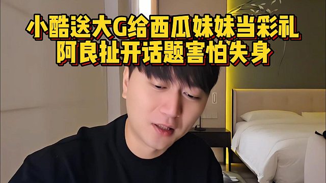 小酷送大G给西瓜妹妹当彩礼，阿良扯开话题害怕失身