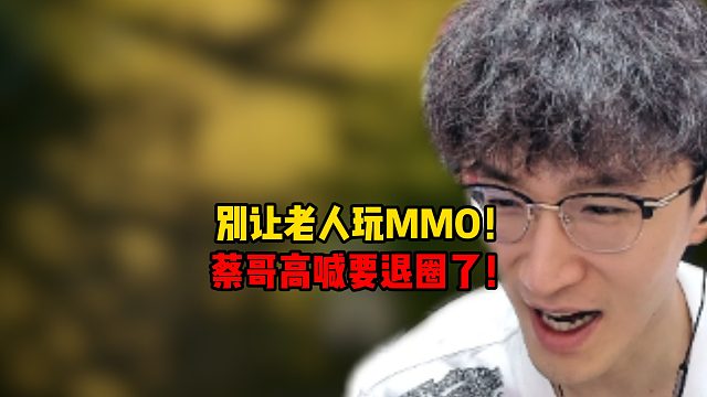 别让老人玩MMO！蔡哥高喊要退圈了！