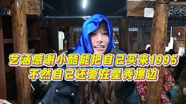 【小小小酷哥】艺涵感谢小酷能把自己买来1995，不然自己还要在星秀擦边