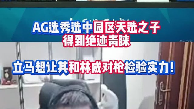 AG选秀选中园区天选之子得到绝迹青睐 立马想让其和林威对枪检验实力！