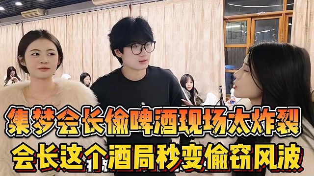 【集梦会长】偷啤酒现场太炸裂 会长这个酒局秒变偷窃风波