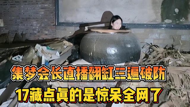 【集梦会长】直播翻缸三遍破防 17藏点真的是惊呆全网了