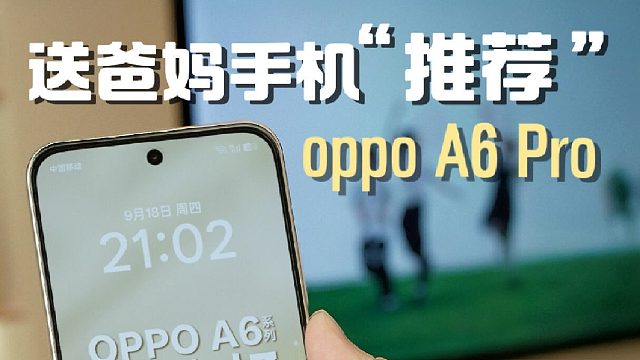 爸妈的手机怎么选？OPPO A6 Pro远程尽孝