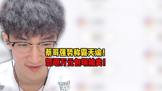 蔡哥强势称霸天谕！怒砸万元包场拍卖！