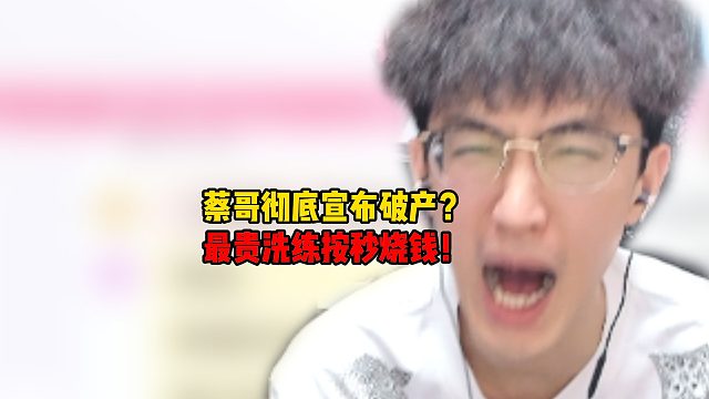蔡哥宣布彻底破产？最贵洗练按秒烧钱！