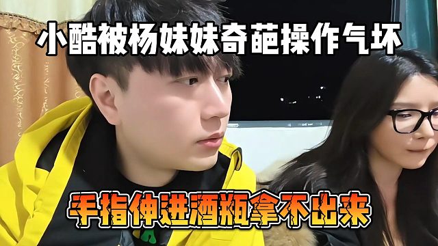 小酷被杨妹妹奇葩操作气坏，手指伸进酒瓶拿不出来
