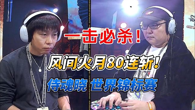 风间火月80连斩一击必杀！2025侍魂晓世界锦标赛