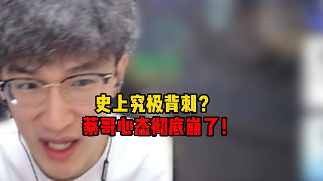 史上究极背刺？蔡哥心态彻底崩了！