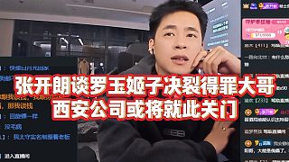 【張開(kāi)朗】張開(kāi)朗談羅玉姬子決裂得罪大哥？西安公司或?qū)⒕痛岁P(guān)門(mén)