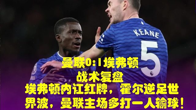 埃弗顿内讧红牌，霍尔逆足世界波，曼联主场多打一人输球！