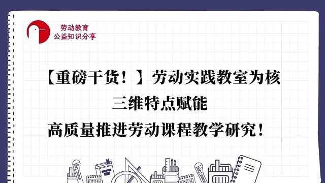 【重磅干货！】劳动实践教室为核，三维特点赋能，高质量推进劳动课程教学研究！