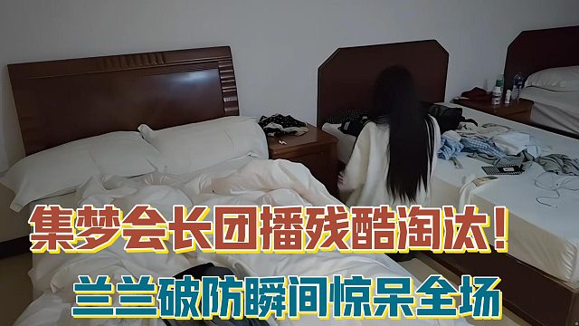 集梦会长团播残酷淘汰！兰兰破防瞬间惊呆全场