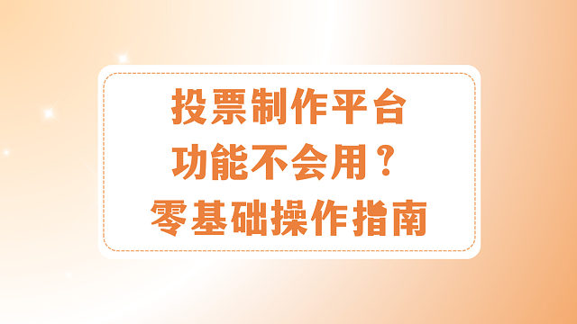 投票制作平台功能不会用？零基础操作指南