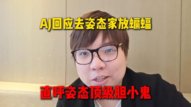 AJ回应去姿态家放蝙蝠吓姿态，直呼姿态顶级胆小鬼，路边看见蟑螂能吓尿