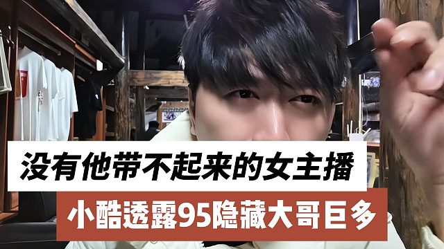 小酷透露95隐藏大哥巨多，没有他带不起来的女主播