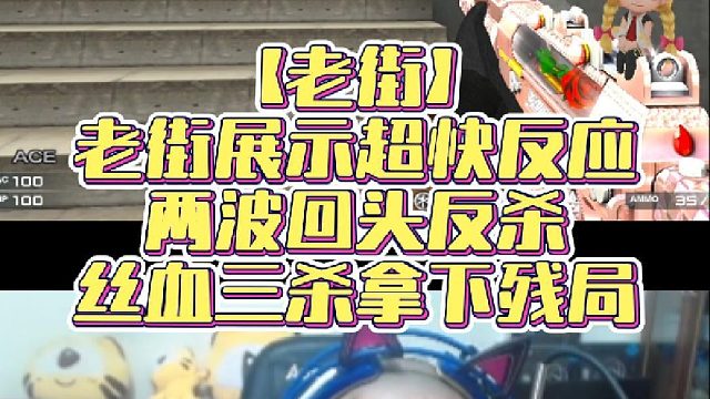 【老街】老街展示超快反应，两波回头反杀，丝血三杀拿下残局