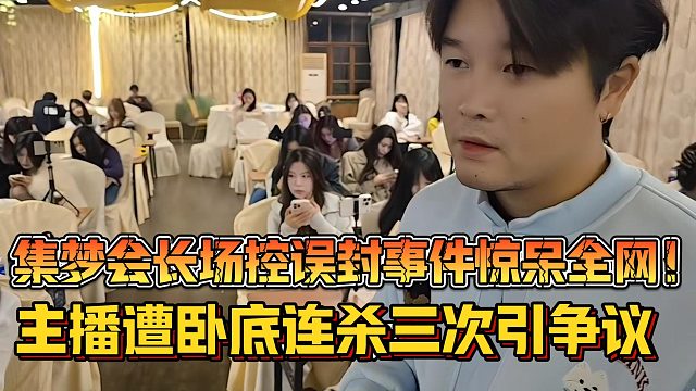 【集梦会长】场控误封事件惊呆全网！主播遭卧底连杀三次引争议