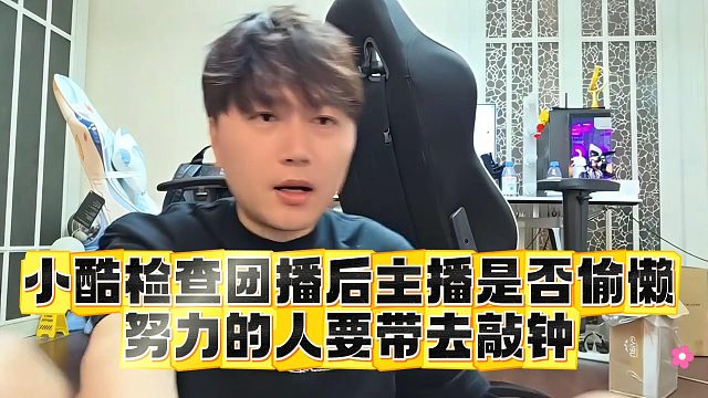 小酷检查团播后主播是否偷懒，努力的人要带去敲钟