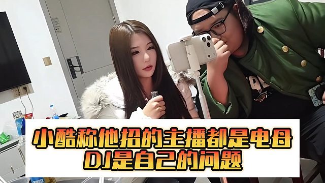 小酷称他招的主播都是电母，DJ是自己的问题