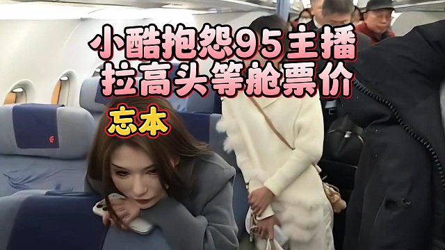 小酷抱怨95主播拉高头等舱票价，一堆忘本主播