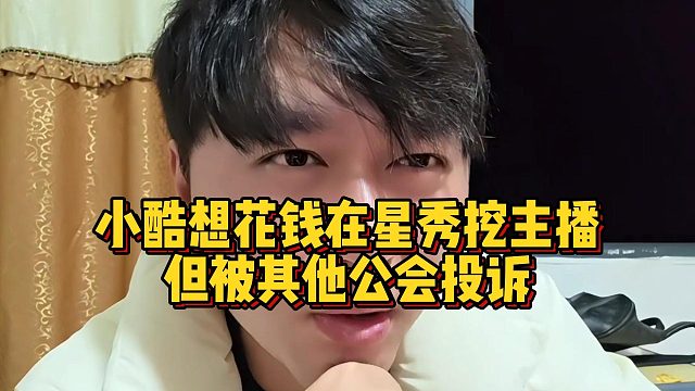 小酷想花钱在星秀挖主播，但被其他公会投诉