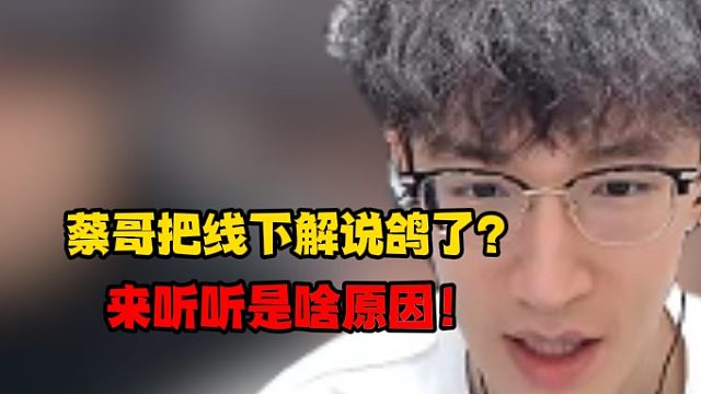 蔡哥把线下解说鸽了？来听听是啥原因！