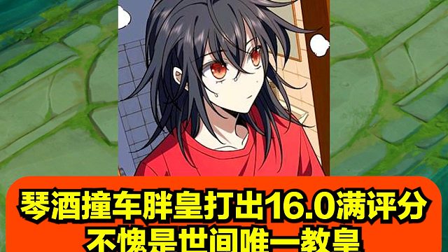 琴酒撞车胖皇打出16.0满评分，不愧是世间唯一教皇！
