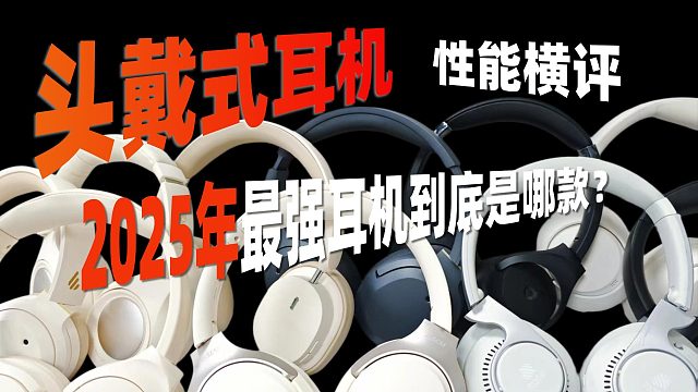 头戴式耳机性能横评：2025年最强耳机到底是哪款？