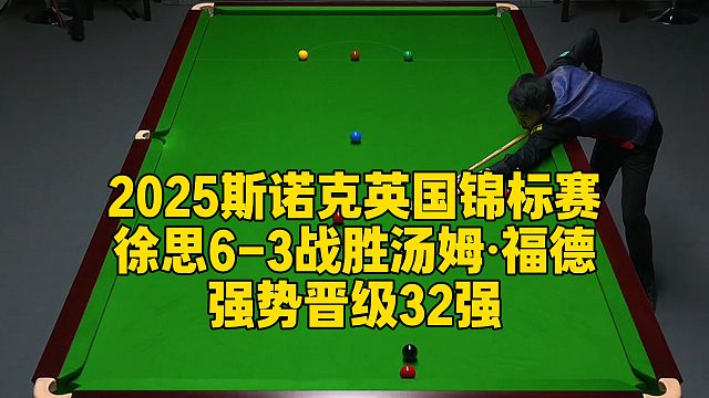 2025斯诺克英国锦标赛，徐思6-3战胜汤姆·福德强势晋级32强