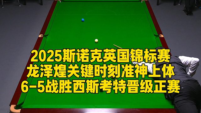 2025斯诺克英国锦标赛，龙泽煌关键时刻准神上体，6-5战胜西斯考特晋级正赛