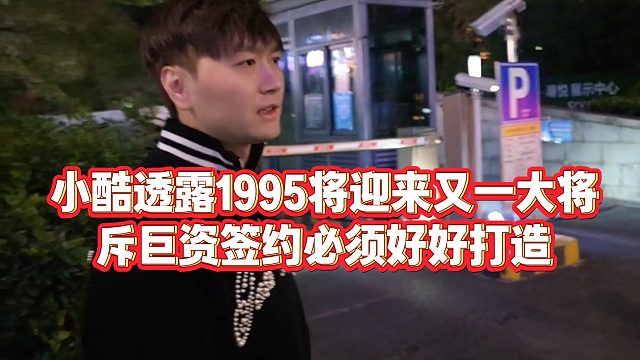 【小小小酷哥】小酷透露1995将迎来又一大将，斥巨资签约必须好好打造