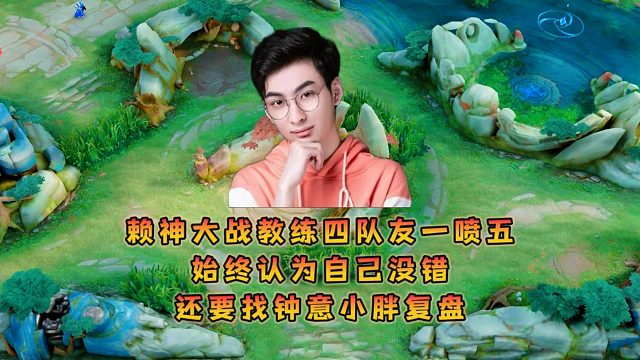 赖神大战教练四队友一喷五，始终认为自己没错还要找钟意小胖复盘