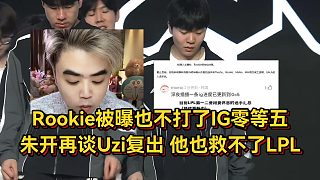 Rookie被曝也不打了IG零等五！朱開(kāi)再談Uzi復(fù)出，他也救不了LPL