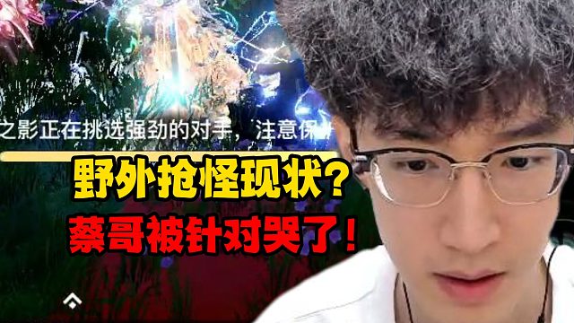 野外抢怪现状？蔡哥被针对哭了！