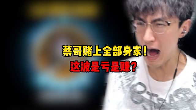 蔡哥赌上全部身家！这波是亏是赚？