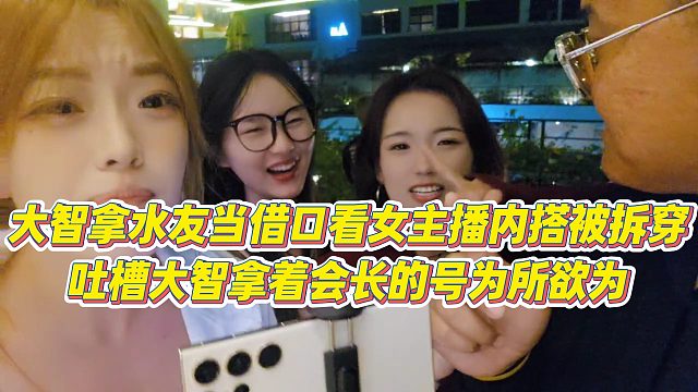 【集梦会长】大智拿水友当借口看女主播内搭被拆穿，吐槽大智拿着会长的号为所欲为