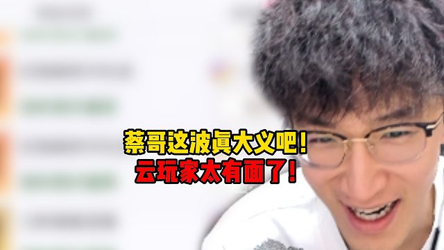 蔡哥这波真大义吧！云玩家太有面了！