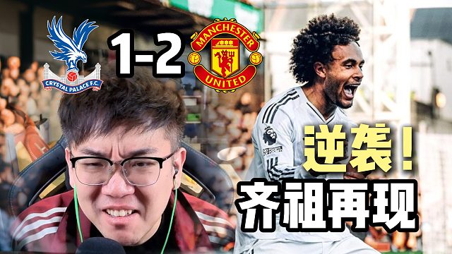 逆袭！水晶宫1-2曼联 踏破险关，终结不胜！齐祖附体！