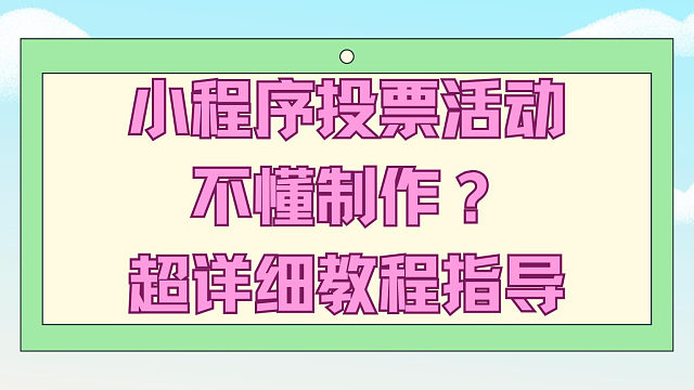 小程序投票活动不懂制作？超详细教程指导